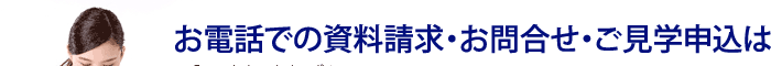 お電話での資料請求・お問い合わせ・ご見学申し込みは