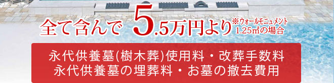 永代供養墓（樹木葬）使用料・改葬手数料・永代供養墓の埋葬料・お墓の撤去費用 全て含んでで5.5万円より ※ウォールモニュメント1.25㎡の場合