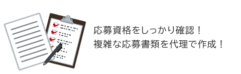 応募資格をしっかり確認！ 複雑な応募書類を代理で作成！