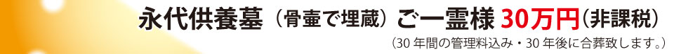 永代供養墓（骨壺で埋蔵）ご一霊様30万円（非課税）（30年間の管理費込・30年後に合葬いたします。）