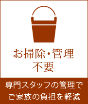 お掃除・管理不要 - 専門スタッフの管理でご家族の負担を軽減