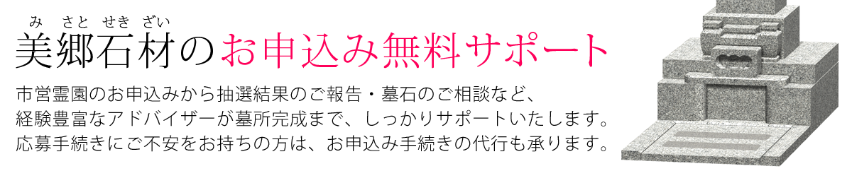 美郷石材のお申込み無料サポート！横浜市営墓地のお申込みから抽選結果のご報告・墓石のご相談など、経験豊富なアドバイザーが墓所完成までしっかりサポートいたします。応募手続きにご不安をお持ちの方は、お申込み手続きの代行も承ります。まずは資料をご請求ください。